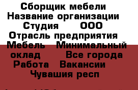 Сборщик мебели › Название организации ­ Студия 71 , ООО › Отрасль предприятия ­ Мебель › Минимальный оклад ­ 1 - Все города Работа » Вакансии   . Чувашия респ.